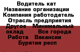 Водитель кат › Название организации ­ Компания-работодатель › Отрасль предприятия ­ Другое › Минимальный оклад ­ 1 - Все города Работа » Вакансии   . Бурятия респ.